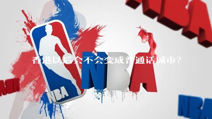 香港以后会不会变成普通话城市？