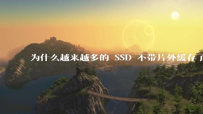为什么越来越多的 SSD 不带片外缓存了？