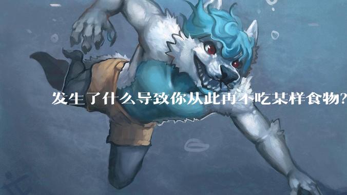 发生了什么导致你从此再不吃某样食物？