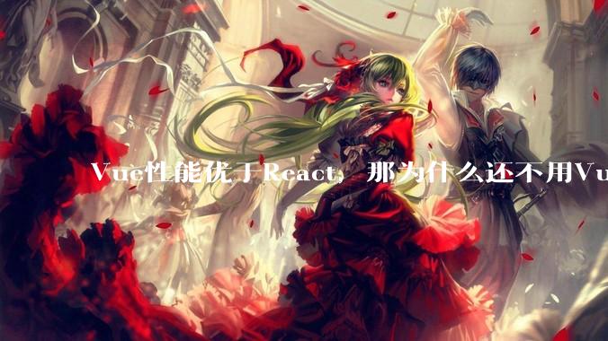 Vue性能优于React，那为什么还不用Vue？