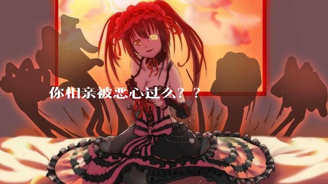 你相亲被恶心过么？？