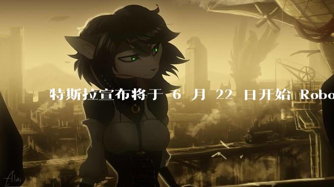 特斯拉宣布将于 6 月 22 日开始 Robotaxi 公开试运营，这将对自动驾驶行业带来哪些影响？