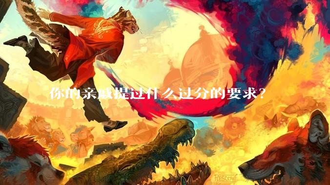 你的亲戚提过什么过分的要求？