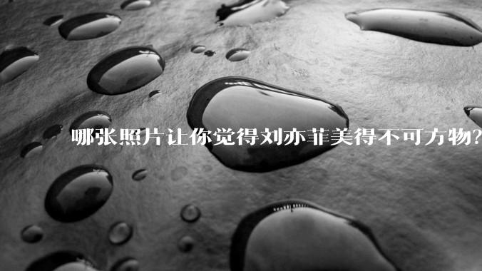 哪张照片让你觉得刘亦菲美得不可方物？