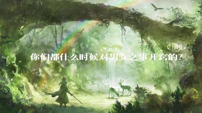 你们都什么时候对男女之事开窍的？